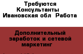 Требуются Консультанты - Ивановская обл. Работа » Дополнительный заработок и сетевой маркетинг   